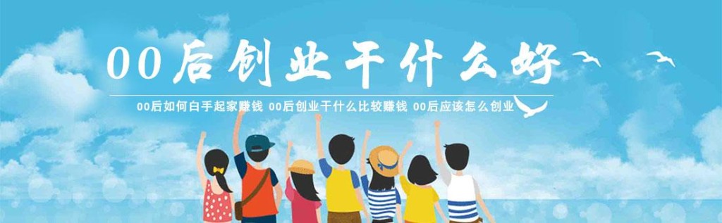 00后创业做什么好 00后创业做什么好大学期间