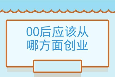 00后创业做什么好 00后创业做什么好当总裁呢知乎