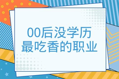 00后没学历做什么工作 00后没有学历应该做什么事业？