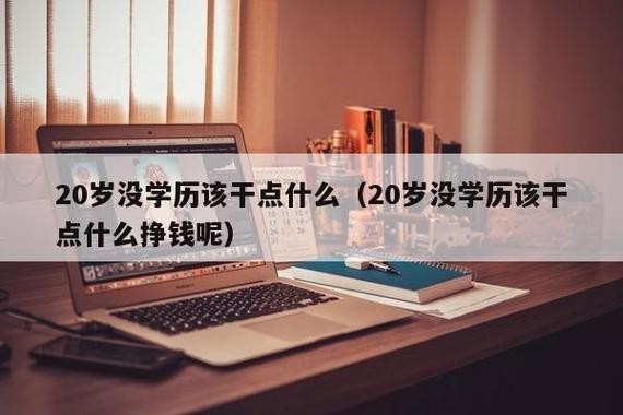 20岁没学历该干点什么 20岁没学历该干点什么工作