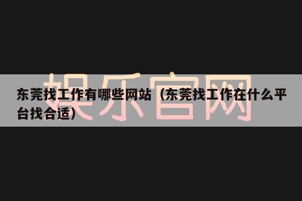 东莞本地招聘平台 东莞招聘信息最多的网站