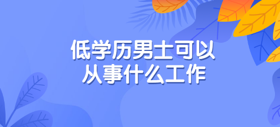 低学历可以干到老的职业 低学历可以从事的工作