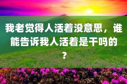 做人真没意思不想活了 做人真没意思不想活了该怎么办