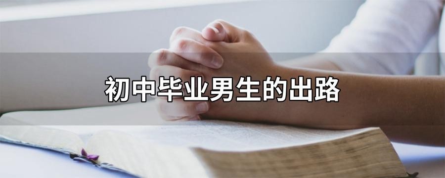 初中毕业生有哪些出路 初中毕业生有哪些出路男