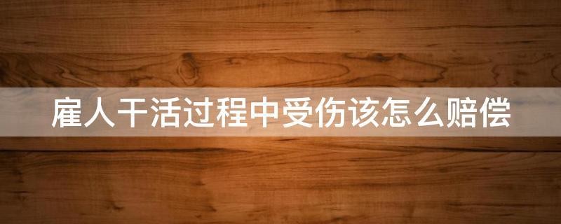 口头雇人干活出现意外该如何赔偿 口头雇人干活出现意外该如何赔偿案例