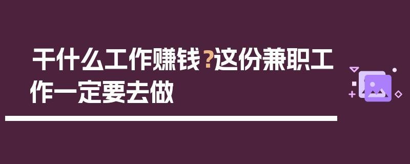 外出打工去哪里最挣钱 外出打工什么工作赚钱