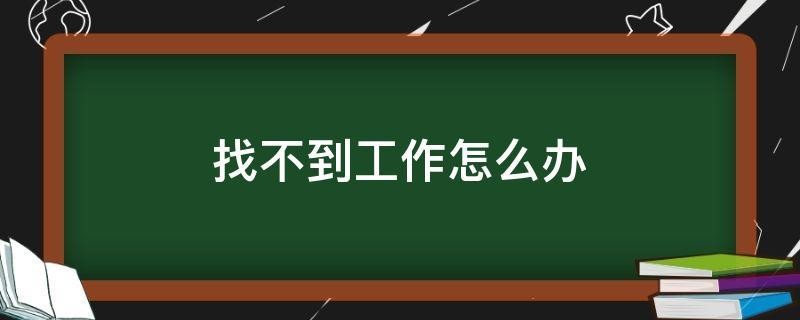 工作找不到 工作找不到怎么办