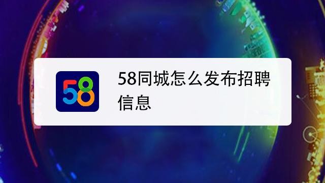 怎么在58同城发布招工 如何在58同城里发布招聘信息