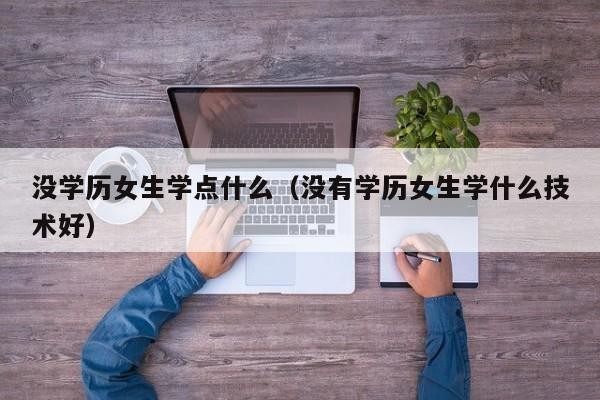 没有学历学点什么技术比较好 没有学历学点什么好呢