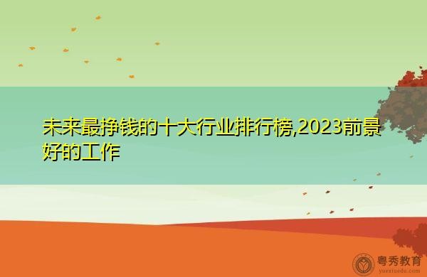 现在什么行业前景好最赚钱的 现在什么行业前景较好