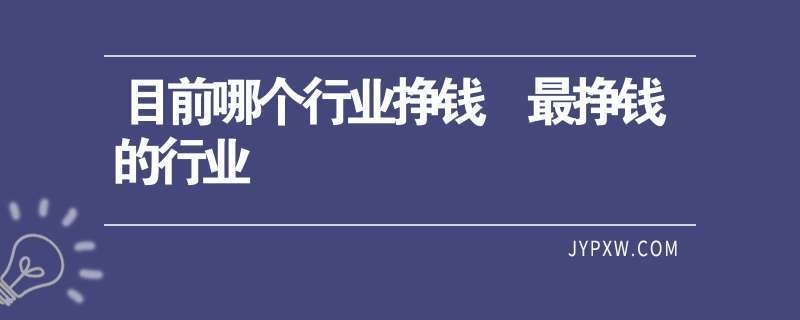 现在搞什么行业比较挣钱 现在搞什么行业比较挣钱多