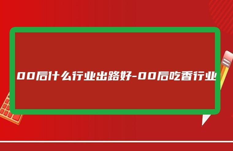 目前干什么行业最吃香 年轻人干什么有出路